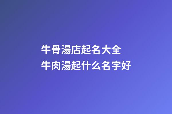 牛骨湯店起名大全 牛肉湯起什么名字好-第1張-店鋪起名-玄機派